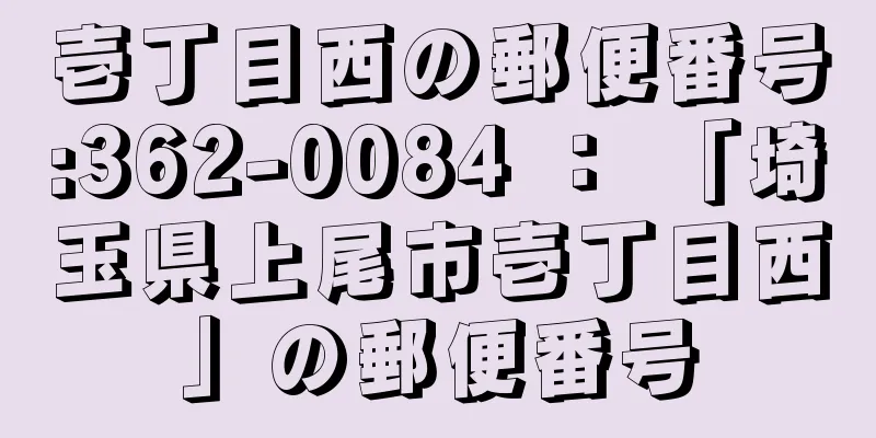 壱丁目西の郵便番号:362-0084 ： 「埼玉県上尾市壱丁目西」の郵便番号