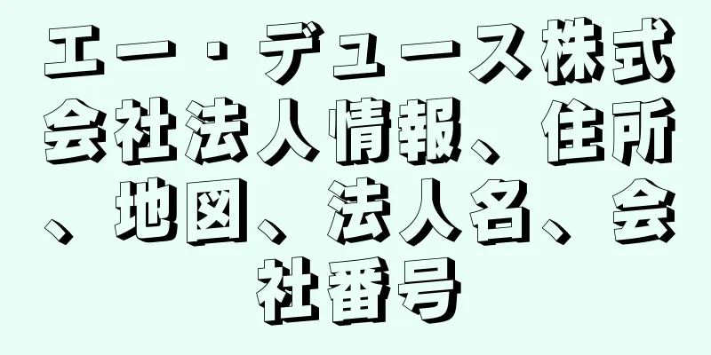 エー・デュース株式会社法人情報、住所、地図、法人名、会社番号