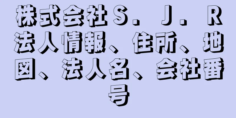 株式会社Ｓ．Ｊ．Ｒ法人情報、住所、地図、法人名、会社番号