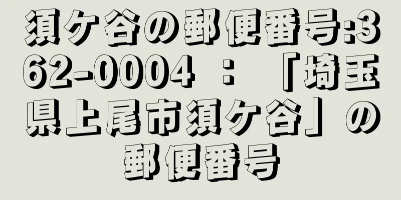 須ケ谷の郵便番号:362-0004 ： 「埼玉県上尾市須ケ谷」の郵便番号