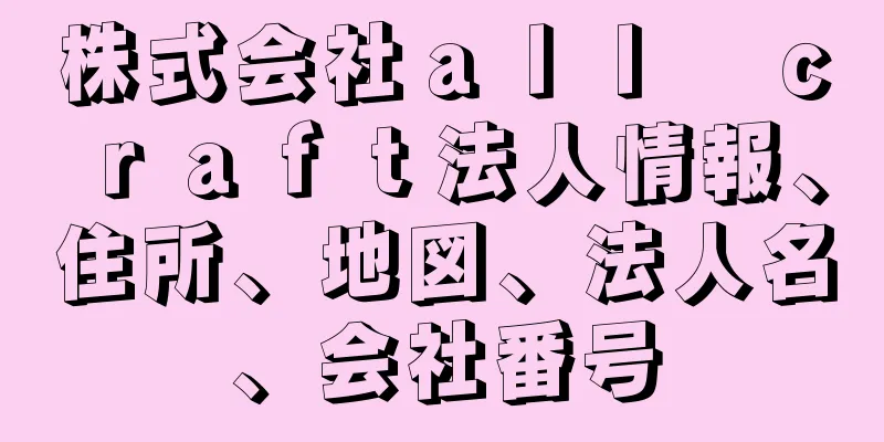 株式会社ａｌｌ　ｃｒａｆｔ法人情報、住所、地図、法人名、会社番号