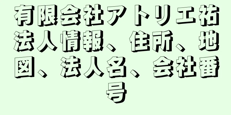 有限会社アトリエ祐法人情報、住所、地図、法人名、会社番号