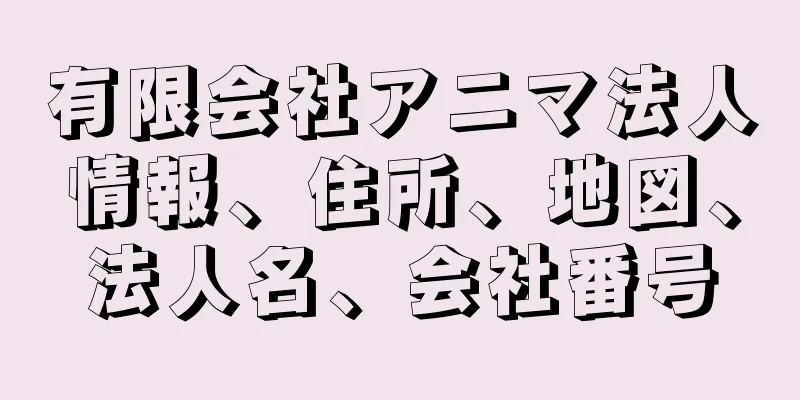 有限会社アニマ法人情報、住所、地図、法人名、会社番号