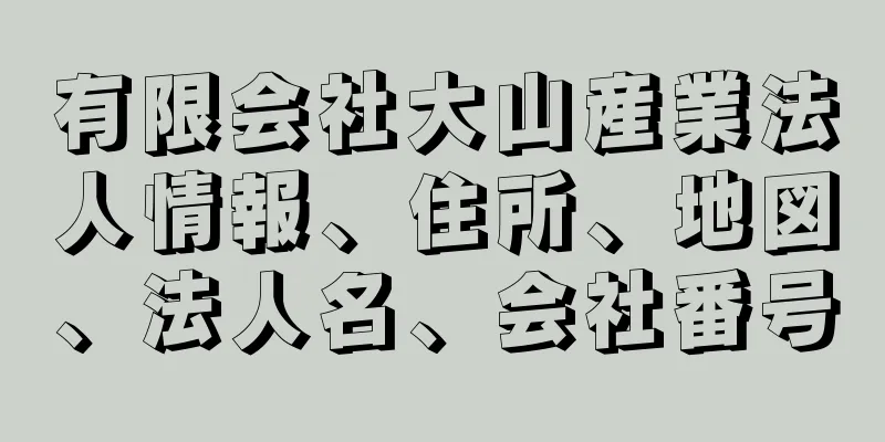 有限会社大山産業法人情報、住所、地図、法人名、会社番号