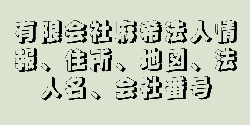 有限会社麻希法人情報、住所、地図、法人名、会社番号