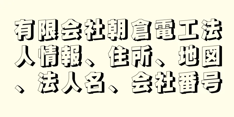 有限会社朝倉電工法人情報、住所、地図、法人名、会社番号