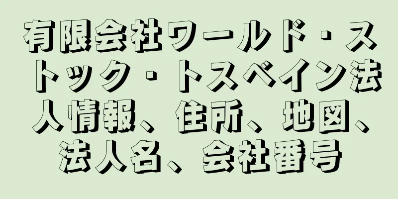 有限会社ワールド・ストック・トスベイン法人情報、住所、地図、法人名、会社番号
