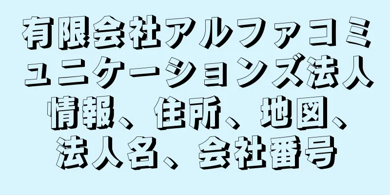 有限会社アルファコミュニケーションズ法人情報、住所、地図、法人名、会社番号