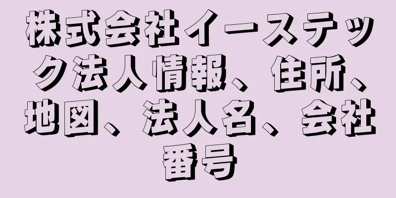 株式会社イーステック法人情報、住所、地図、法人名、会社番号