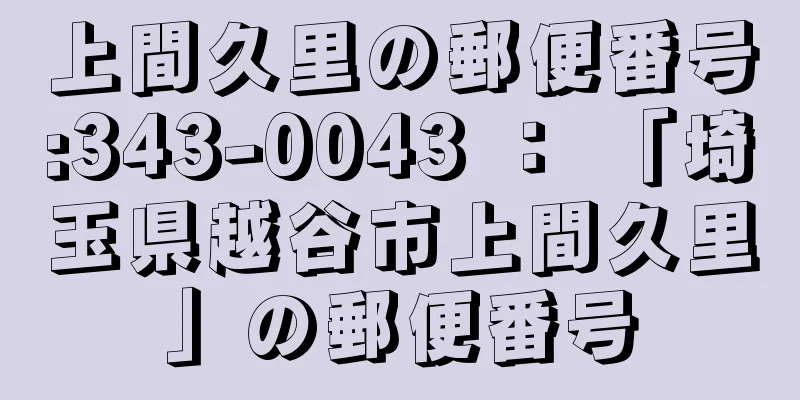 上間久里の郵便番号:343-0043 ： 「埼玉県越谷市上間久里」の郵便番号