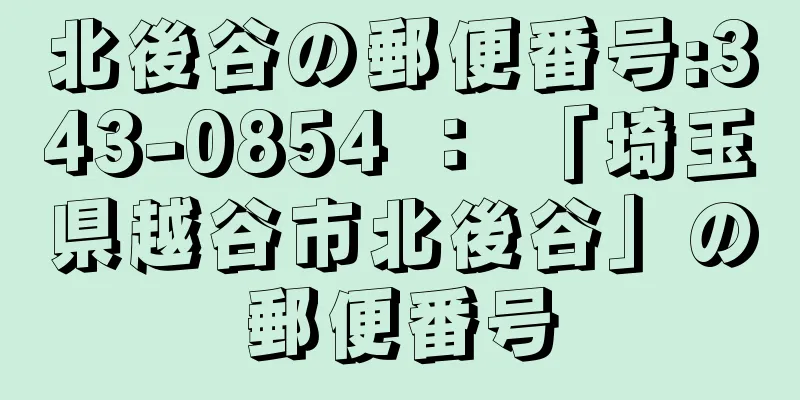 北後谷の郵便番号:343-0854 ： 「埼玉県越谷市北後谷」の郵便番号