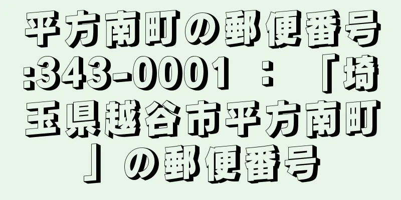 平方南町の郵便番号:343-0001 ： 「埼玉県越谷市平方南町」の郵便番号