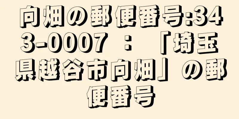 向畑の郵便番号:343-0007 ： 「埼玉県越谷市向畑」の郵便番号