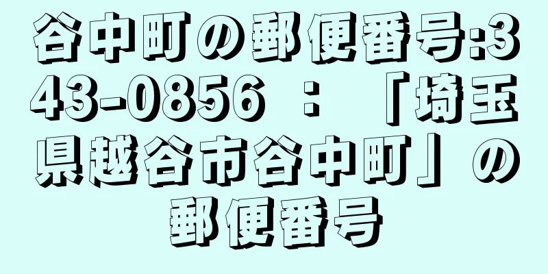 谷中町の郵便番号:343-0856 ： 「埼玉県越谷市谷中町」の郵便番号