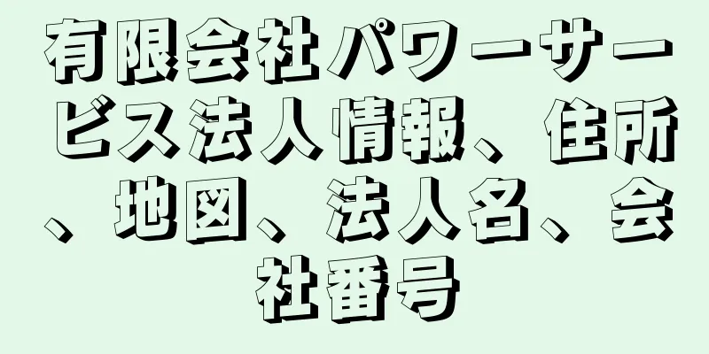 有限会社パワーサービス法人情報、住所、地図、法人名、会社番号