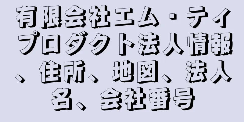 有限会社エム・ティプロダクト法人情報、住所、地図、法人名、会社番号