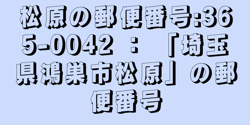 松原の郵便番号:365-0042 ： 「埼玉県鴻巣市松原」の郵便番号