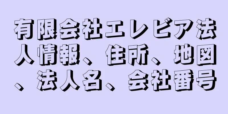 有限会社エレビア法人情報、住所、地図、法人名、会社番号