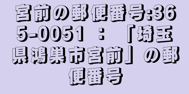 宮前の郵便番号:365-0051 ： 「埼玉県鴻巣市宮前」の郵便番号