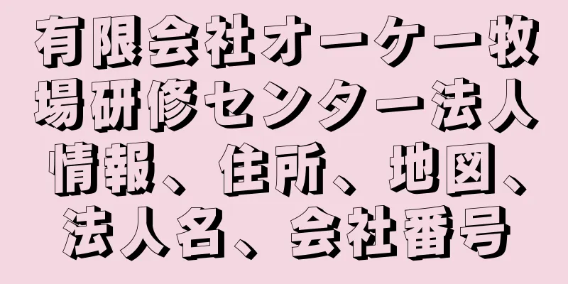 有限会社オーケー牧場研修センター法人情報、住所、地図、法人名、会社番号