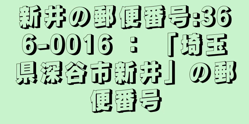 新井の郵便番号:366-0016 ： 「埼玉県深谷市新井」の郵便番号