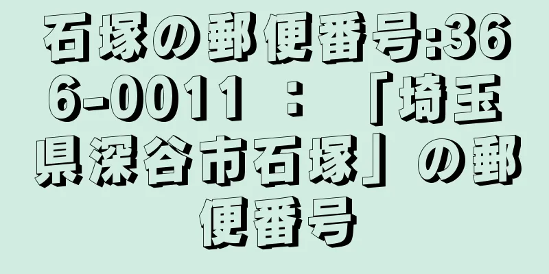 石塚の郵便番号:366-0011 ： 「埼玉県深谷市石塚」の郵便番号