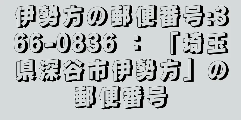 伊勢方の郵便番号:366-0836 ： 「埼玉県深谷市伊勢方」の郵便番号