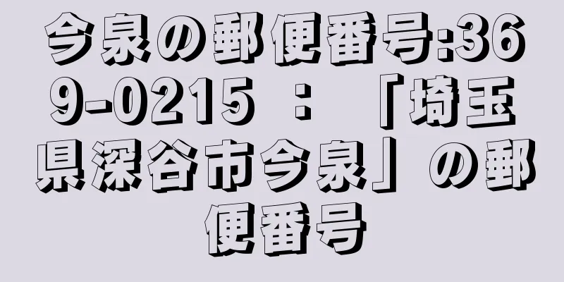 今泉の郵便番号:369-0215 ： 「埼玉県深谷市今泉」の郵便番号