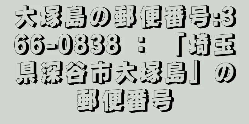 大塚島の郵便番号:366-0838 ： 「埼玉県深谷市大塚島」の郵便番号