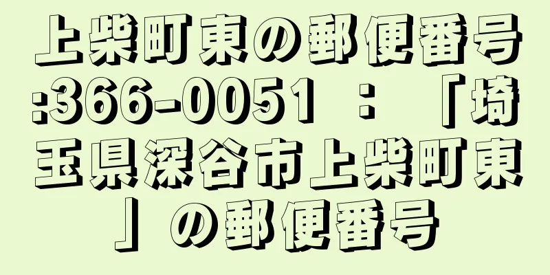 上柴町東の郵便番号:366-0051 ： 「埼玉県深谷市上柴町東」の郵便番号