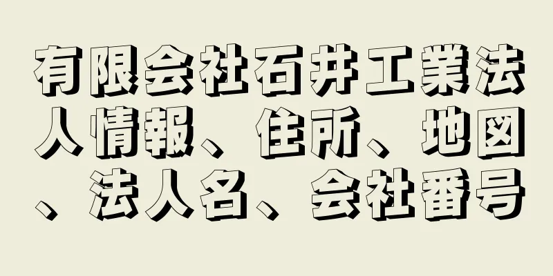 有限会社石井工業法人情報、住所、地図、法人名、会社番号