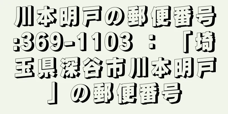 川本明戸の郵便番号:369-1103 ： 「埼玉県深谷市川本明戸」の郵便番号