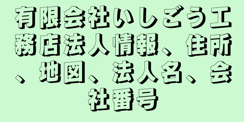 有限会社いしごう工務店法人情報、住所、地図、法人名、会社番号