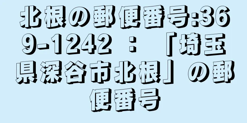 北根の郵便番号:369-1242 ： 「埼玉県深谷市北根」の郵便番号