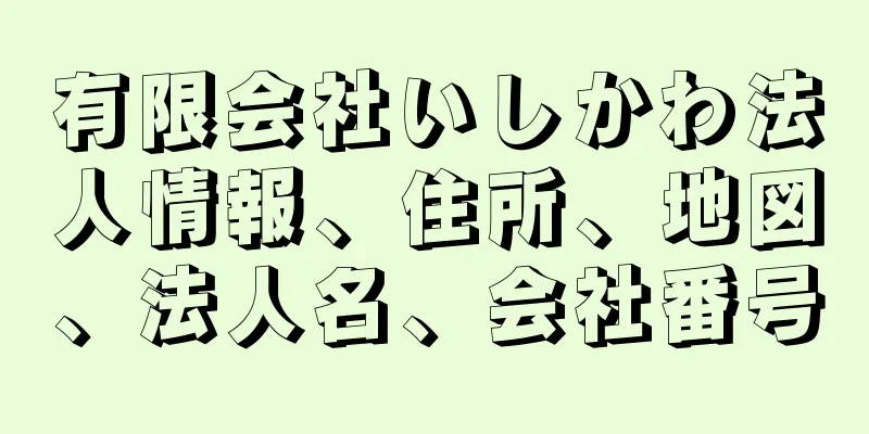 有限会社いしかわ法人情報、住所、地図、法人名、会社番号