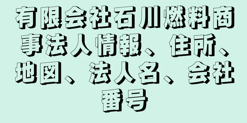 有限会社石川燃料商事法人情報、住所、地図、法人名、会社番号