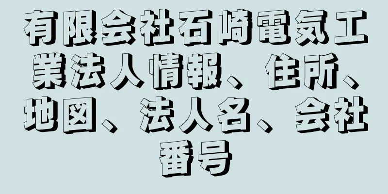 有限会社石崎電気工業法人情報、住所、地図、法人名、会社番号