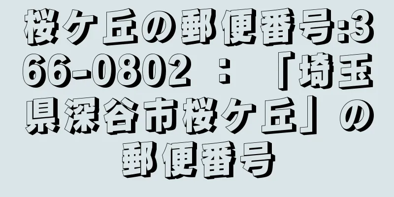 桜ケ丘の郵便番号:366-0802 ： 「埼玉県深谷市桜ケ丘」の郵便番号