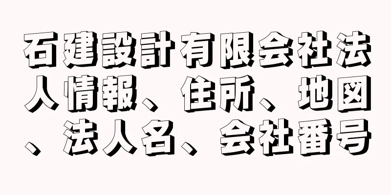 石建設計有限会社法人情報、住所、地図、法人名、会社番号