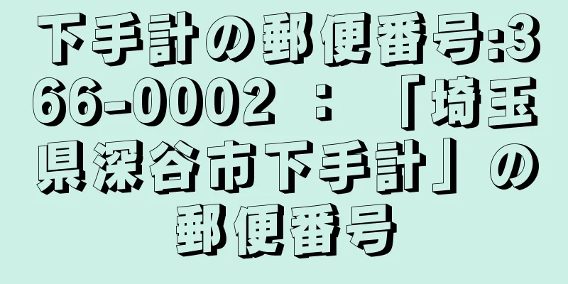 下手計の郵便番号:366-0002 ： 「埼玉県深谷市下手計」の郵便番号