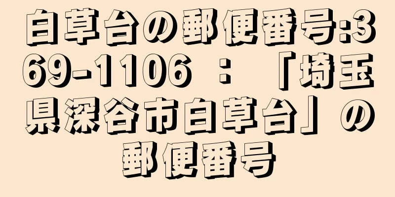 白草台の郵便番号:369-1106 ： 「埼玉県深谷市白草台」の郵便番号