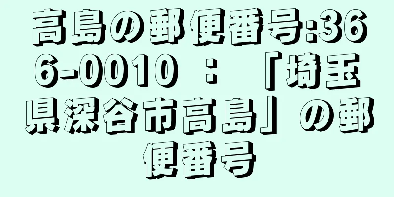 高島の郵便番号:366-0010 ： 「埼玉県深谷市高島」の郵便番号