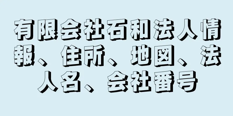 有限会社石和法人情報、住所、地図、法人名、会社番号