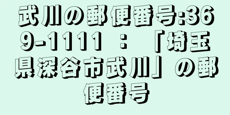 武川の郵便番号:369-1111 ： 「埼玉県深谷市武川」の郵便番号