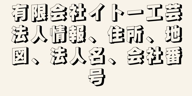 有限会社イトー工芸法人情報、住所、地図、法人名、会社番号