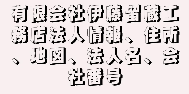 有限会社伊藤留蔵工務店法人情報、住所、地図、法人名、会社番号