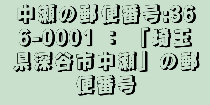 中瀬の郵便番号:366-0001 ： 「埼玉県深谷市中瀬」の郵便番号