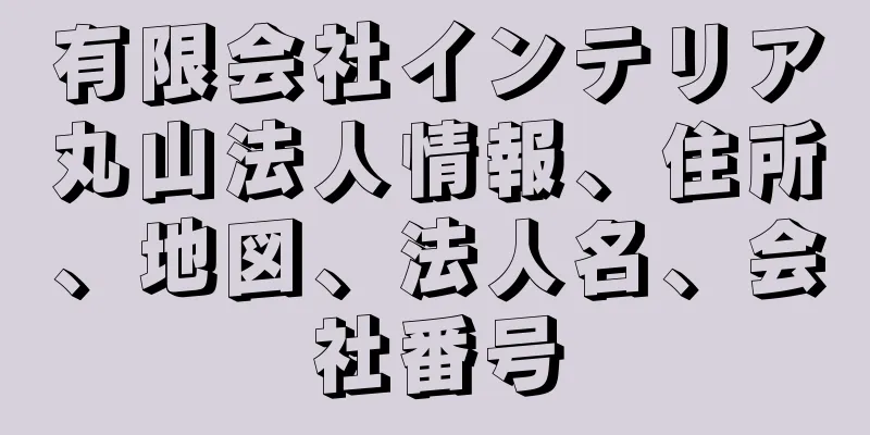 有限会社インテリア丸山法人情報、住所、地図、法人名、会社番号