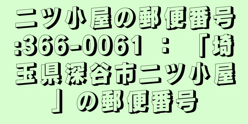 二ツ小屋の郵便番号:366-0061 ： 「埼玉県深谷市二ツ小屋」の郵便番号