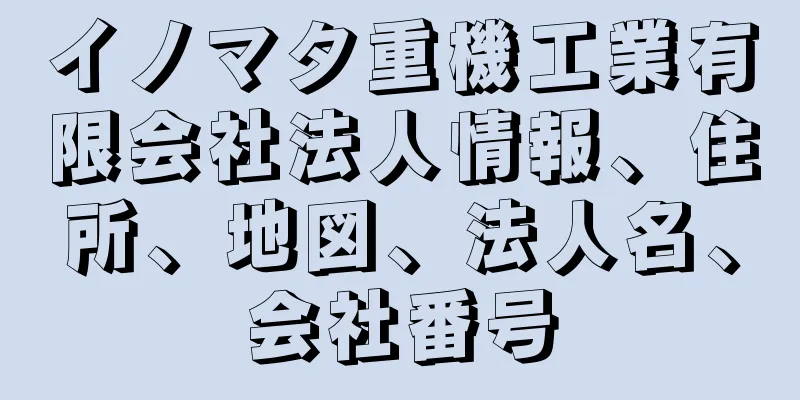 イノマタ重機工業有限会社法人情報、住所、地図、法人名、会社番号